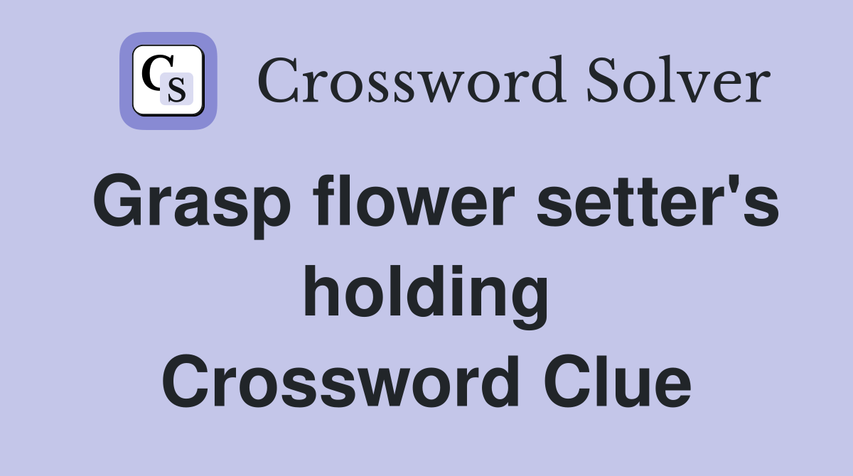 Grasp flower setter's holding Crossword Clue