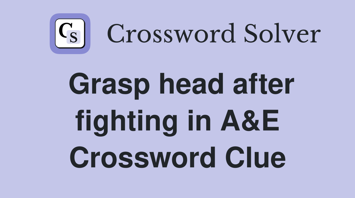 Grasp head after fighting in A&E Crossword Clue