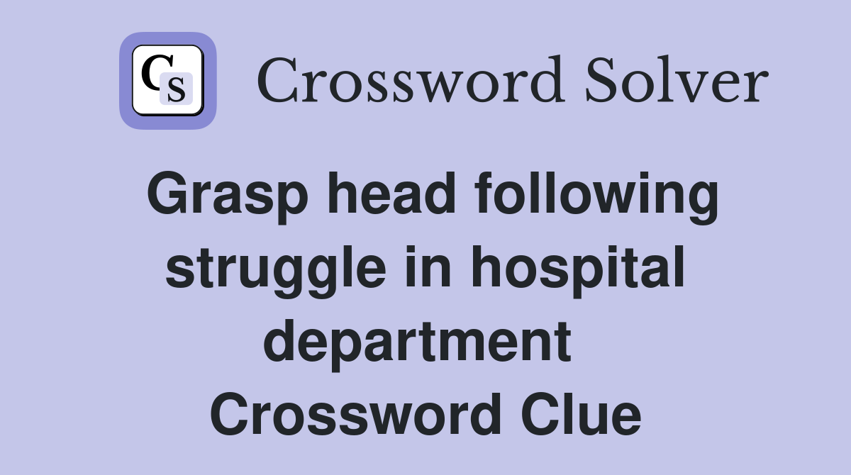 Grasp head following struggle in hospital department  Crossword Clue
