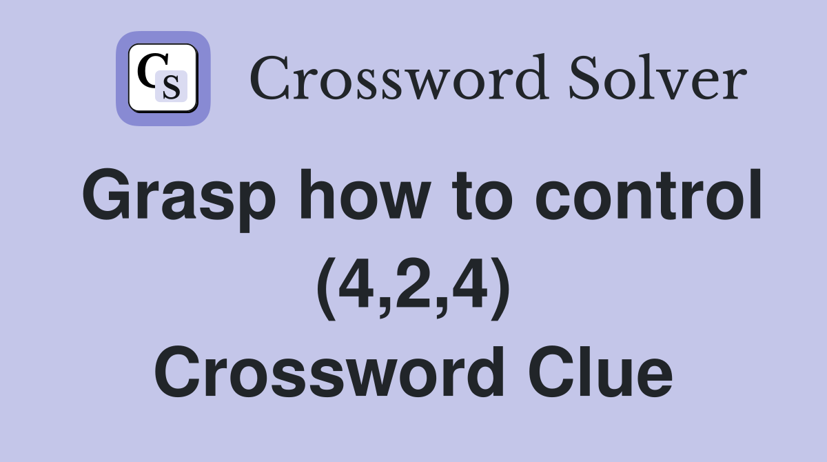 Grasp how to control (4,2,4) Crossword Clue