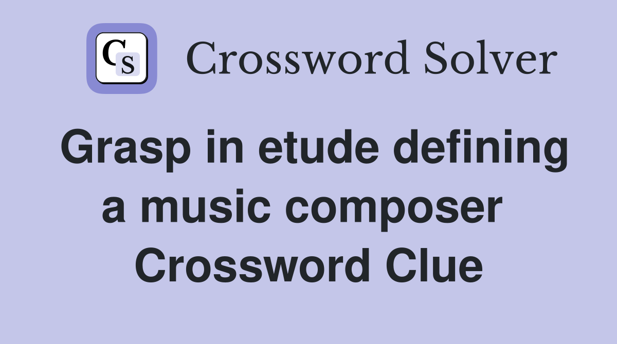 Grasp in etude defining a music composer  Crossword Clue