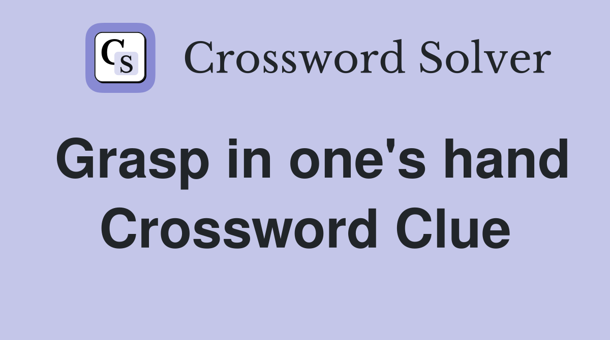 Grasp in one's hand Crossword Clue