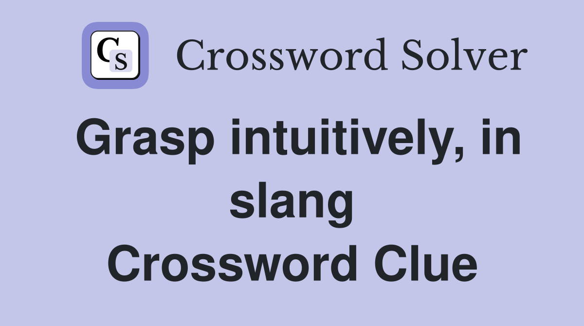 Grasp intuitively, in slang Crossword Clue