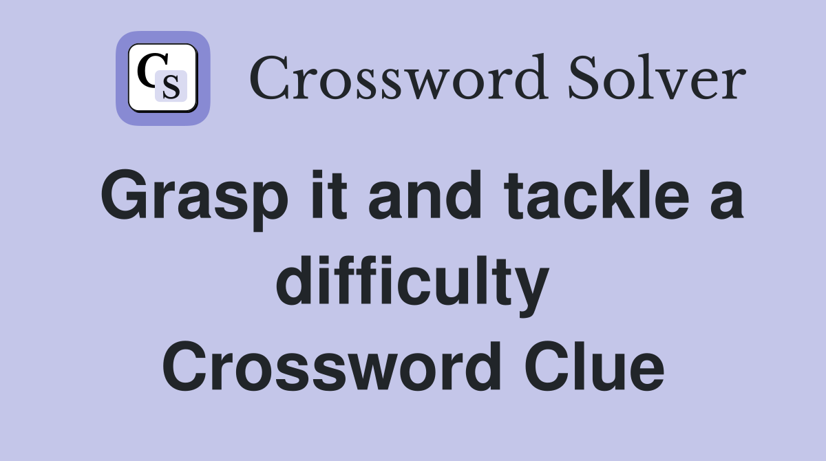 Grasp it and tackle a difficulty Crossword Clue