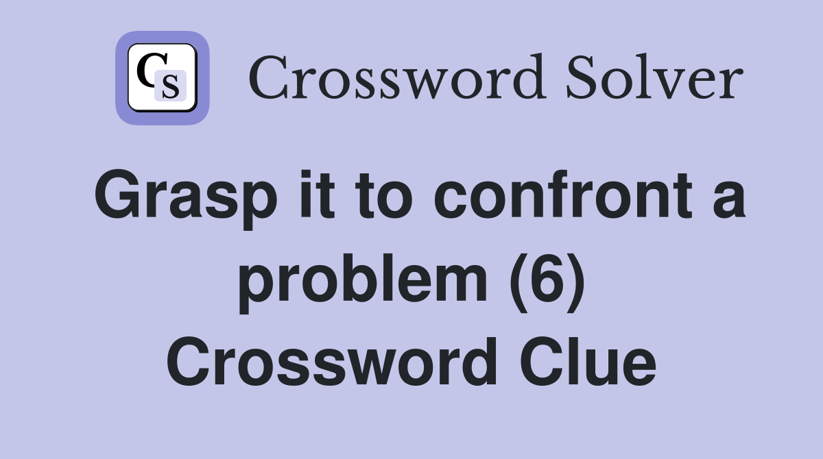 Grasp it to confront a problem (6) Crossword Clue