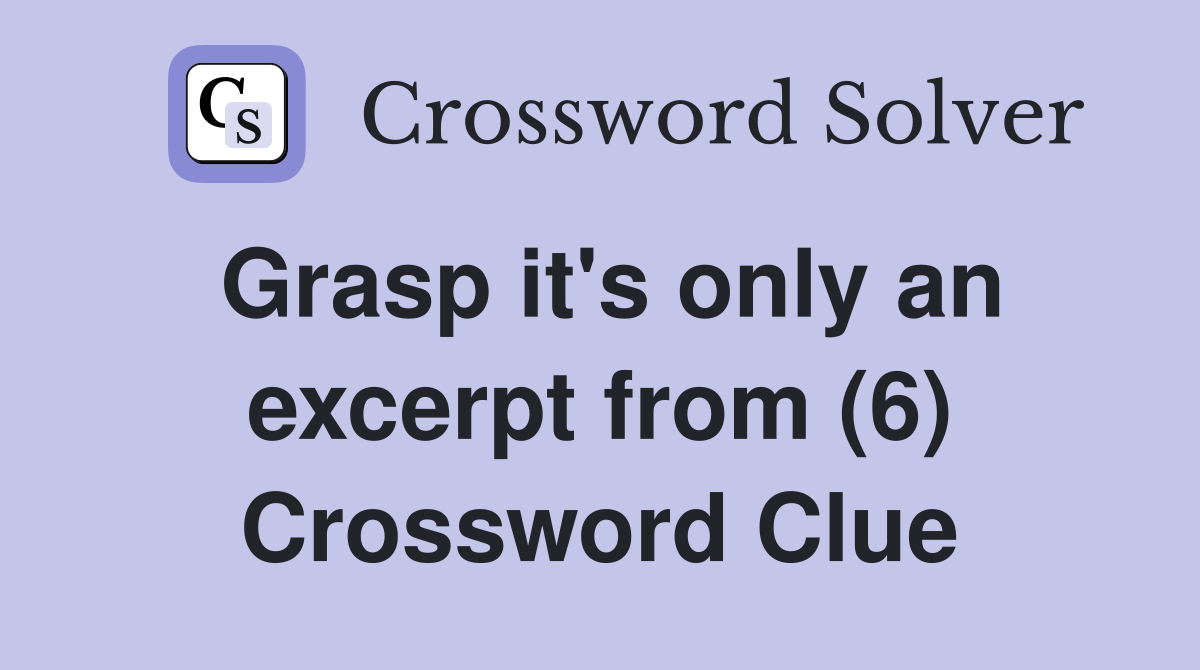 Grasp it's only an excerpt from (6) Crossword Clue