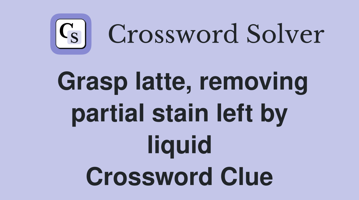 Grasp latte, removing partial stain left by liquid Crossword Clue