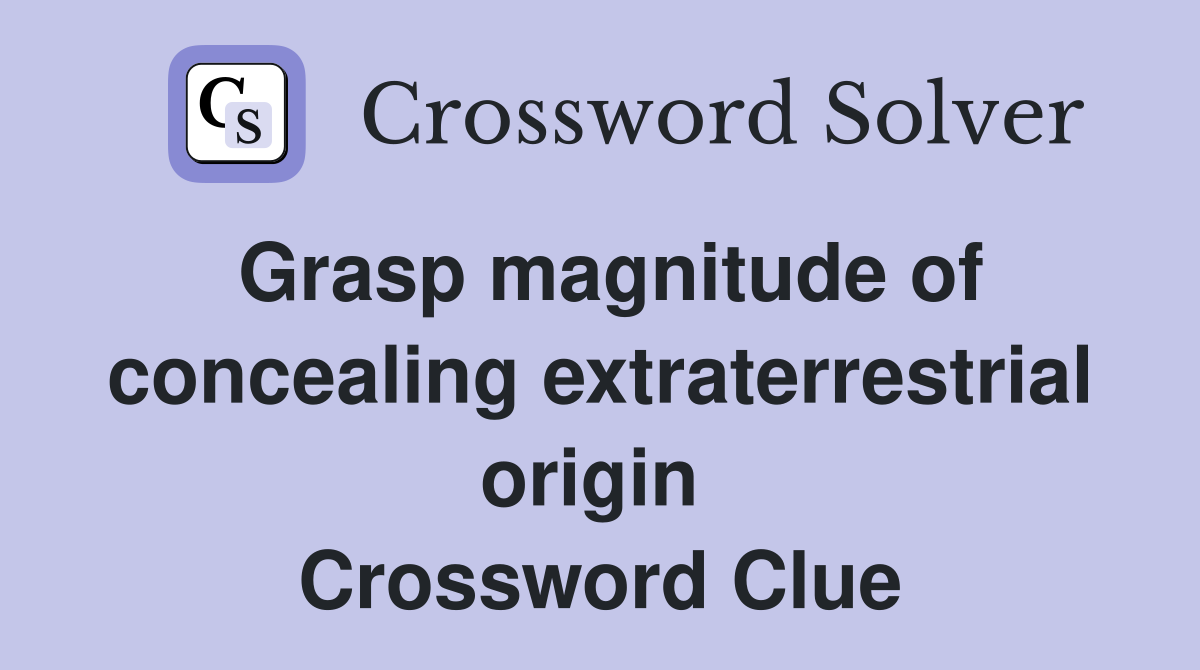 Grasp magnitude of concealing extraterrestrial origin  Crossword Clue