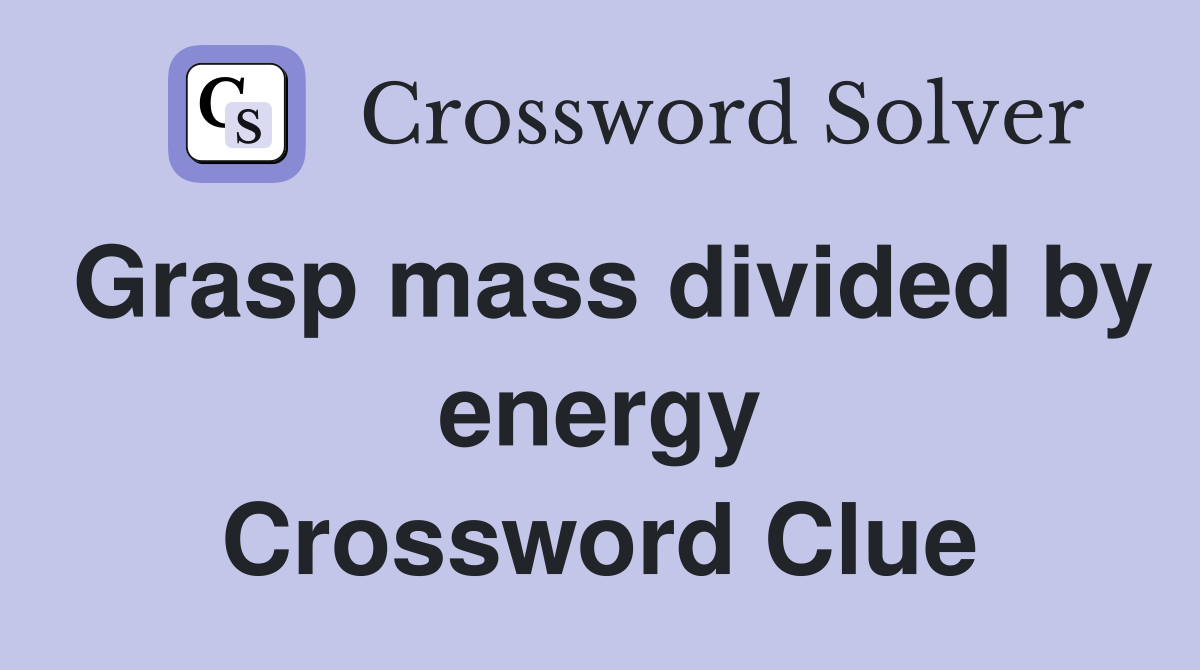 Grasp mass divided by energy Crossword Clue