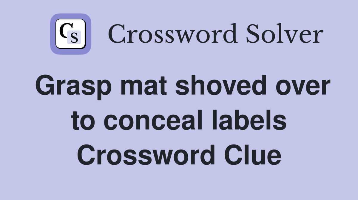 Grasp mat shoved over to conceal labels Crossword Clue