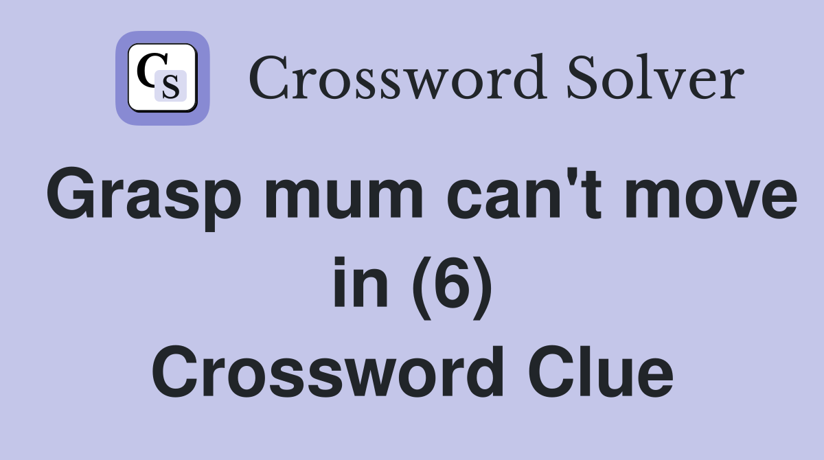 Grasp mum can't move in (6) Crossword Clue