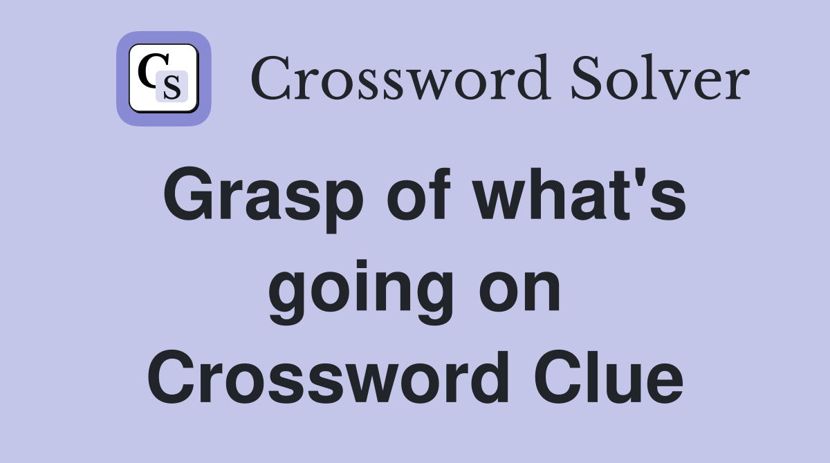 Grasp of what's going on Crossword Clue