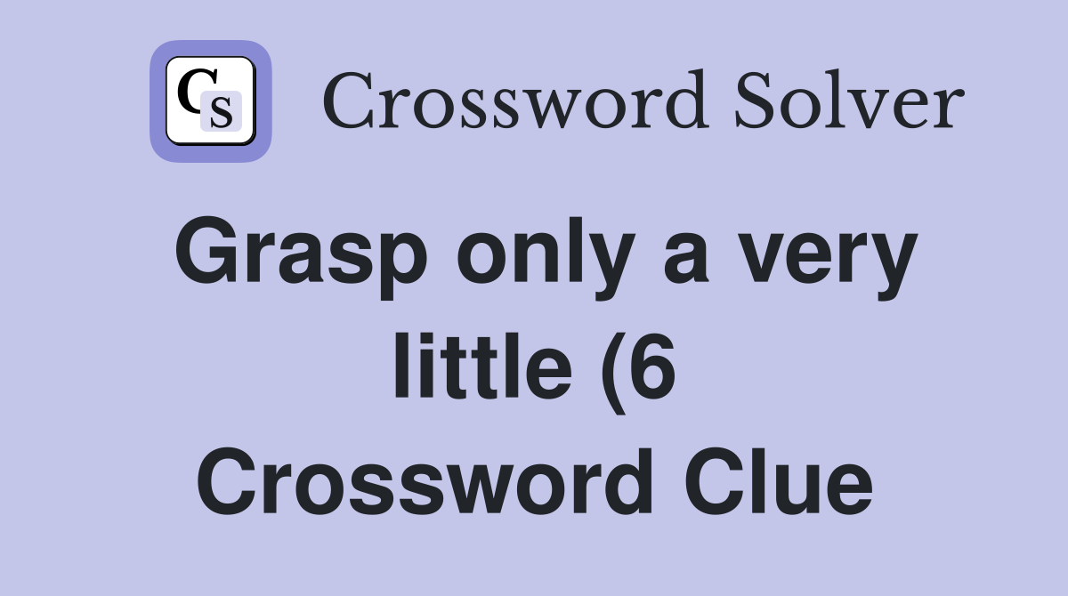 Grasp only a very little (6) Crossword Clue Answers Crossword Solver Grasp only a very little (6) Crossword Clue Answers Crossword Solver