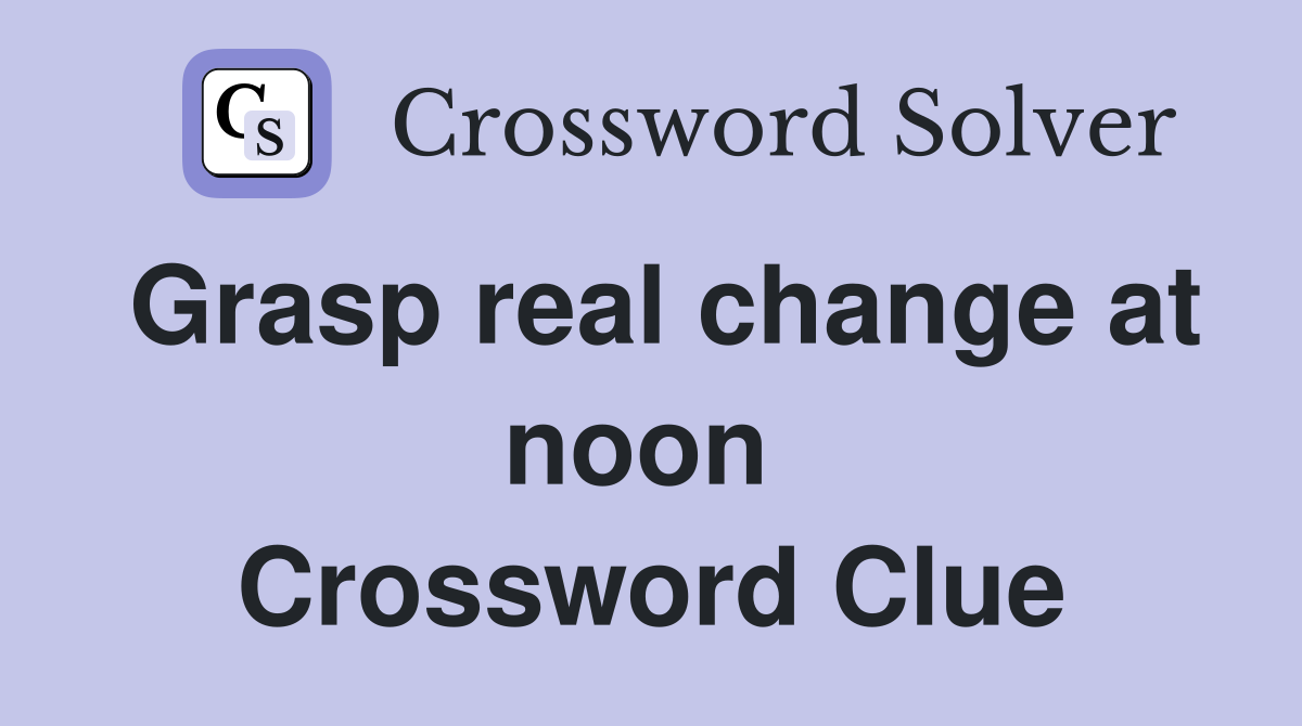 Grasp real change at noon  Crossword Clue