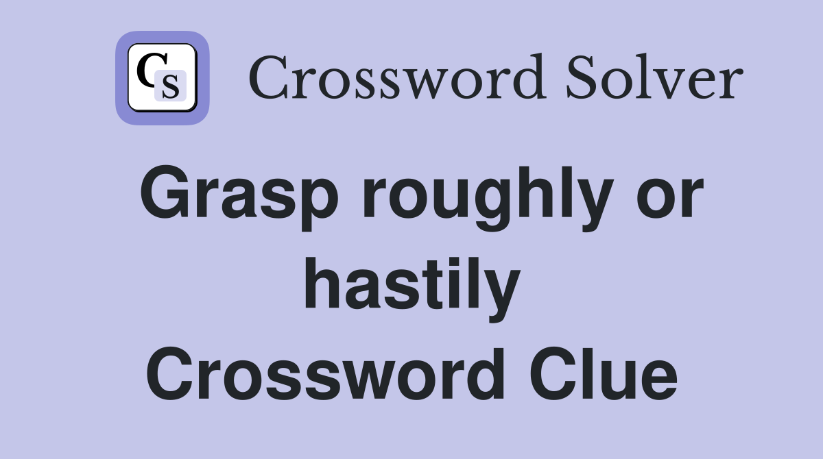 Grasp roughly or hastily Crossword Clue