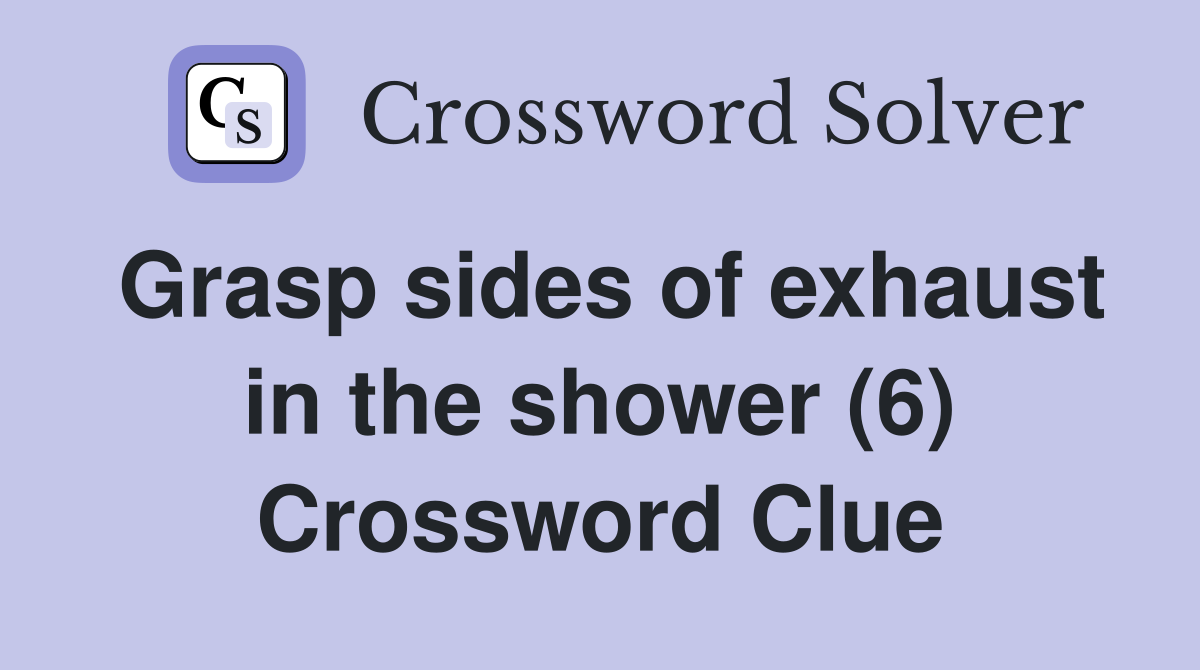 Grasp sides of exhaust in the shower (6) Crossword Clue