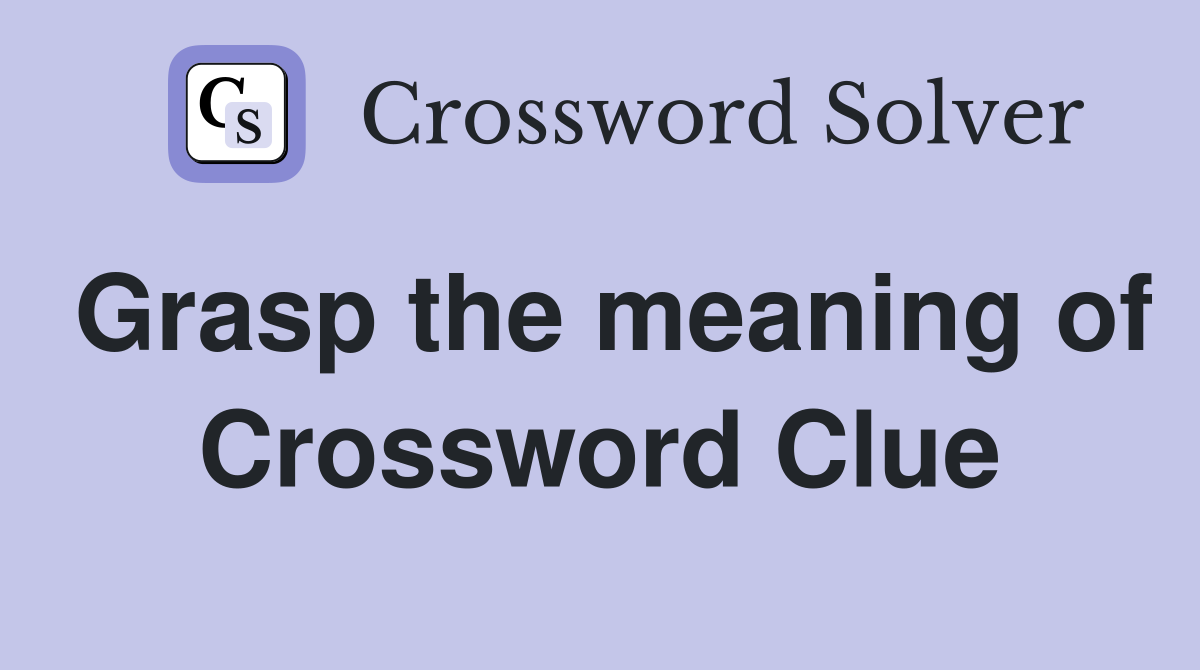 Grasp the meaning of Crossword Clue