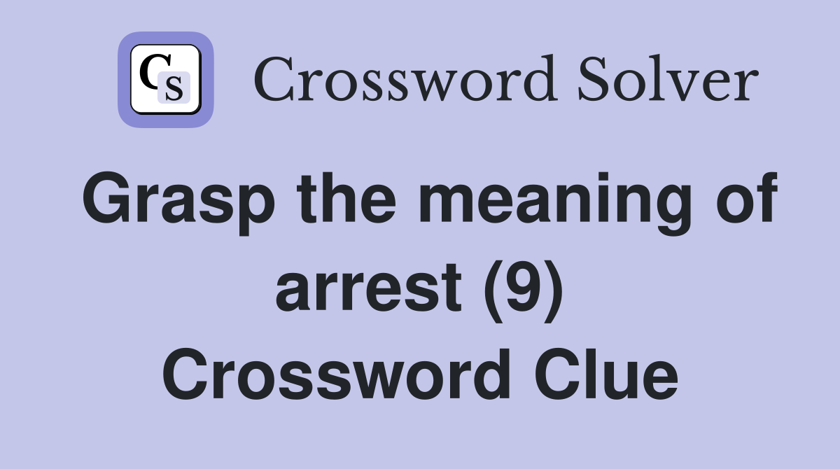Grasp the meaning of arrest (9) Crossword Clue