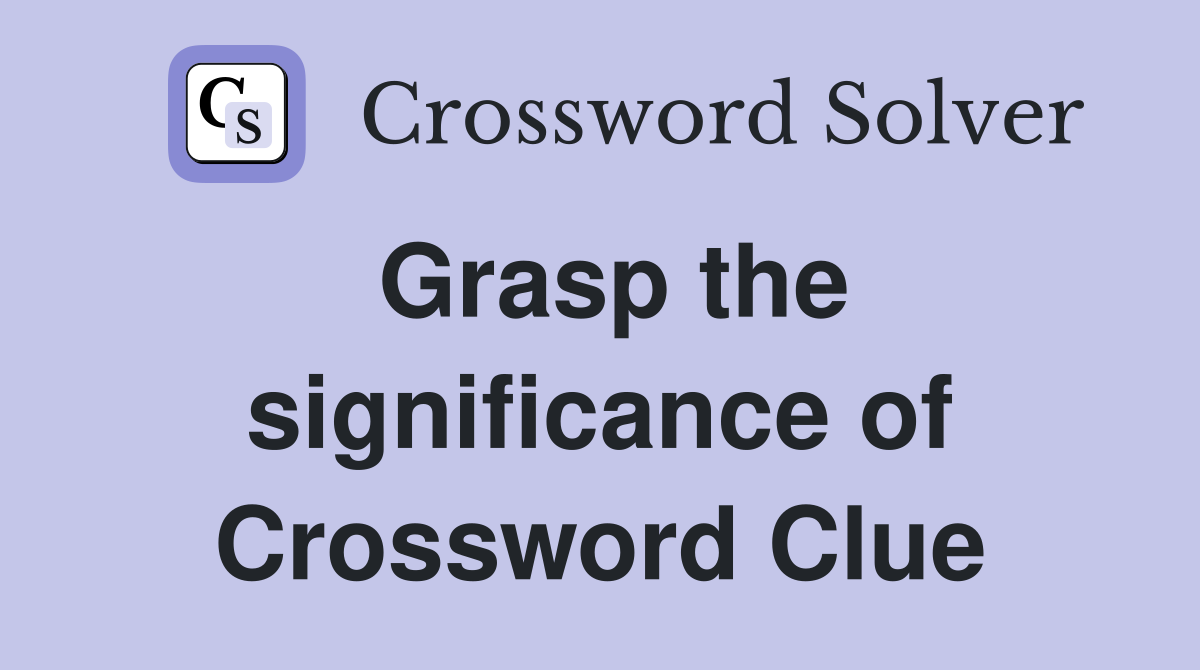 Grasp the significance of Crossword Clue