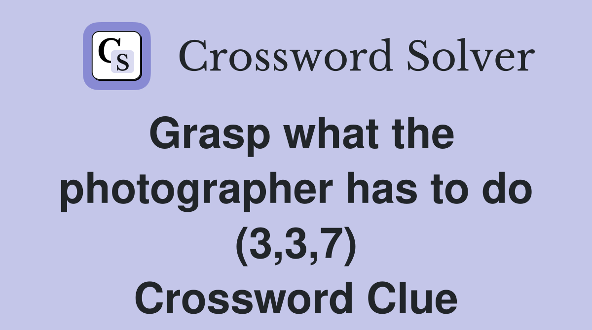 Grasp what the photographer has to do (3,3,7) Crossword Clue