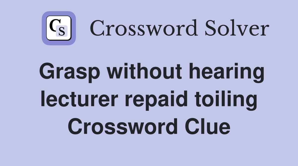 Grasp without hearing lecturer repaid toiling Crossword Clue
