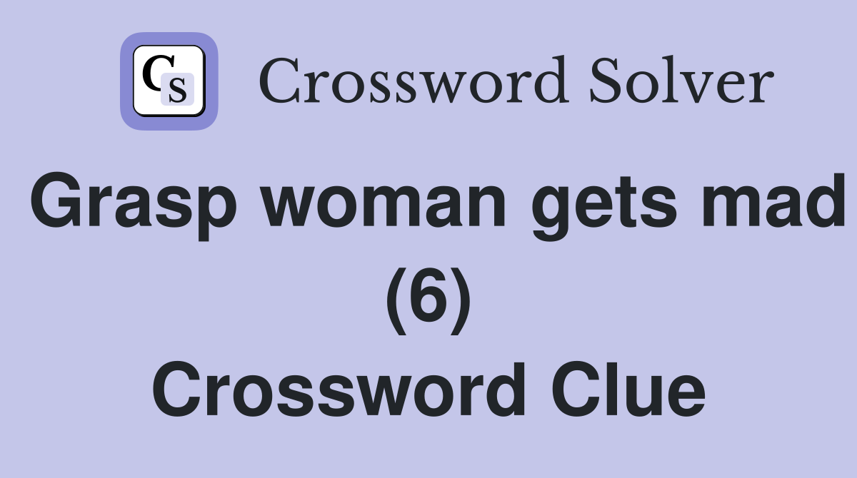 Grasp woman gets mad (6) Crossword Clue