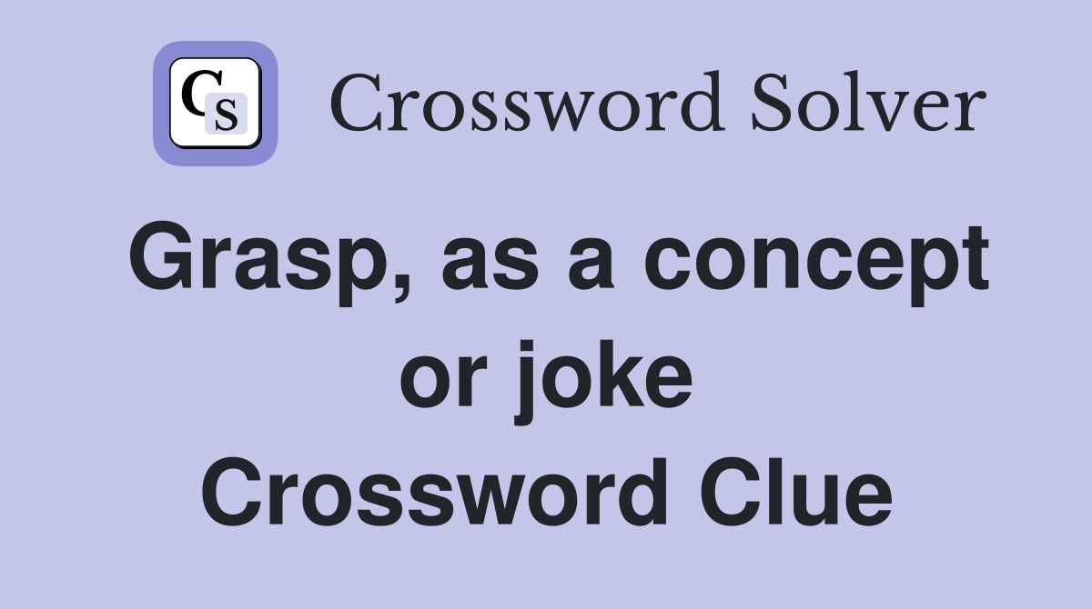 Grasp, as a concept or joke Crossword Clue