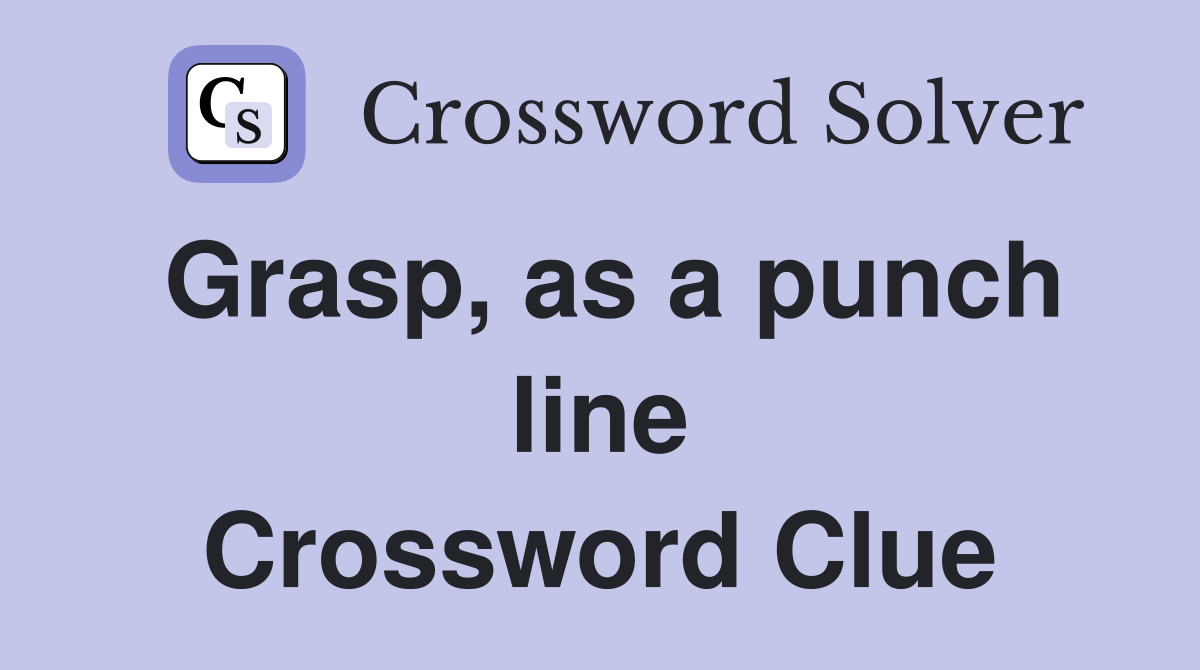 Grasp, as a punch line Crossword Clue