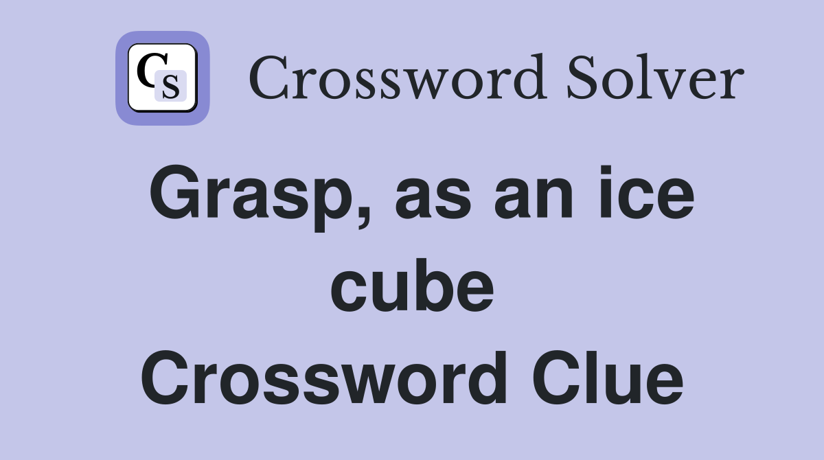 Grasp, as an ice cube Crossword Clue