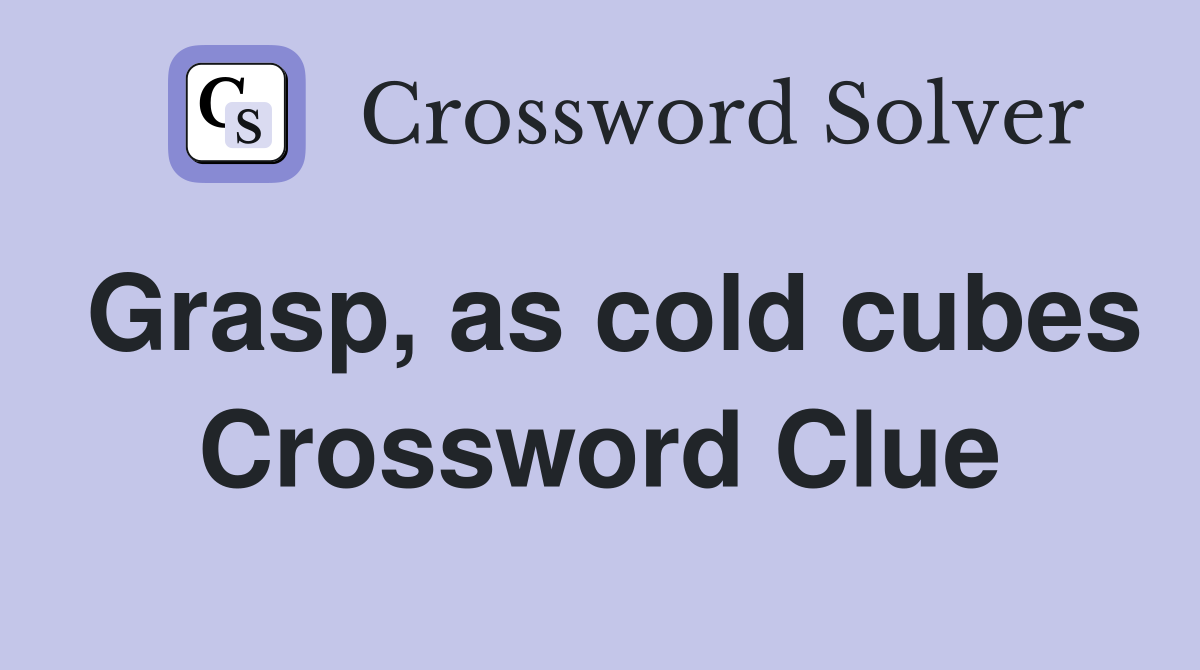 Grasp, as cold cubes Crossword Clue