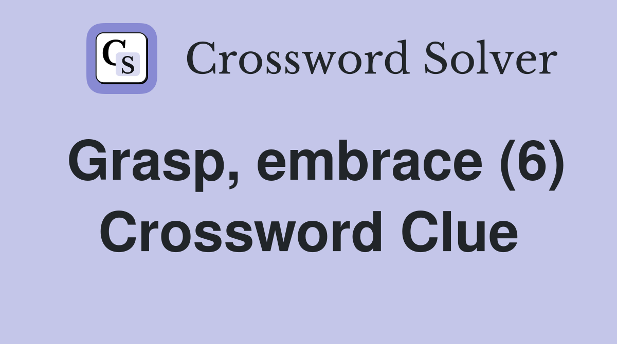 Grasp, embrace (6) Crossword Clue