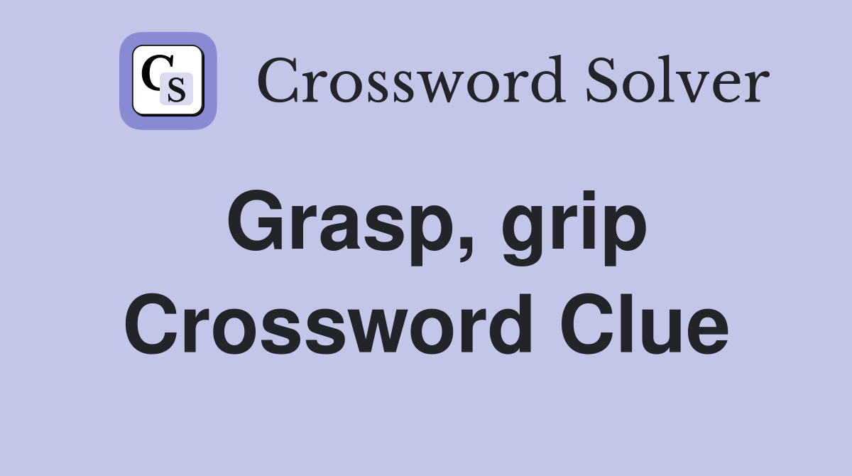 Grasp, grip Crossword Clue