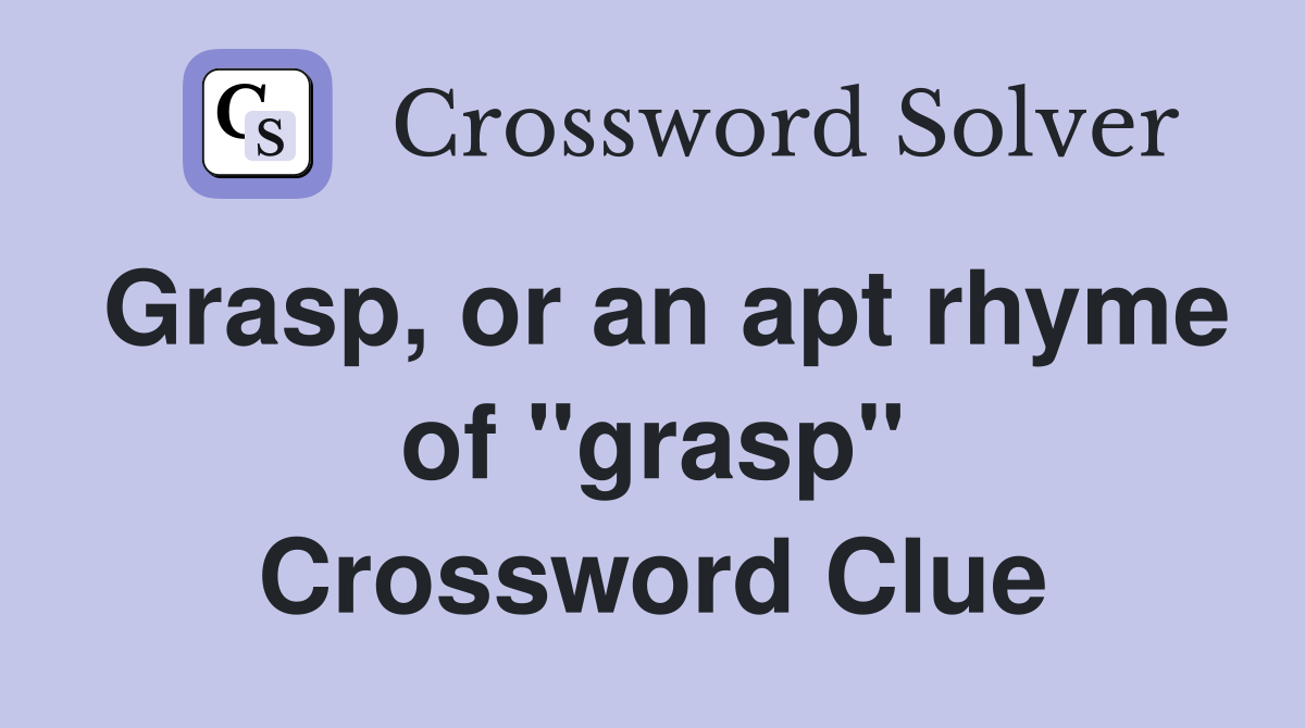 Grasp, or an apt rhyme of "grasp" Crossword Clue