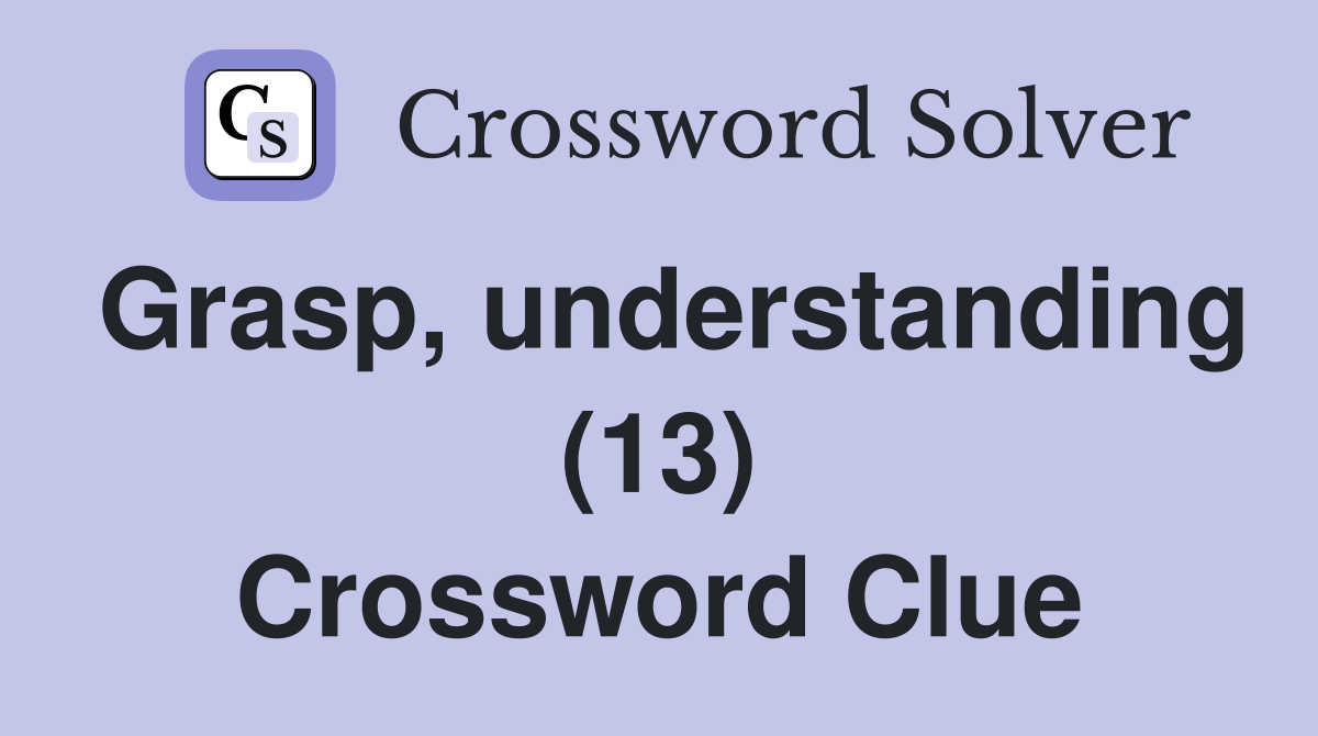 Grasp, understanding (13) Crossword Clue