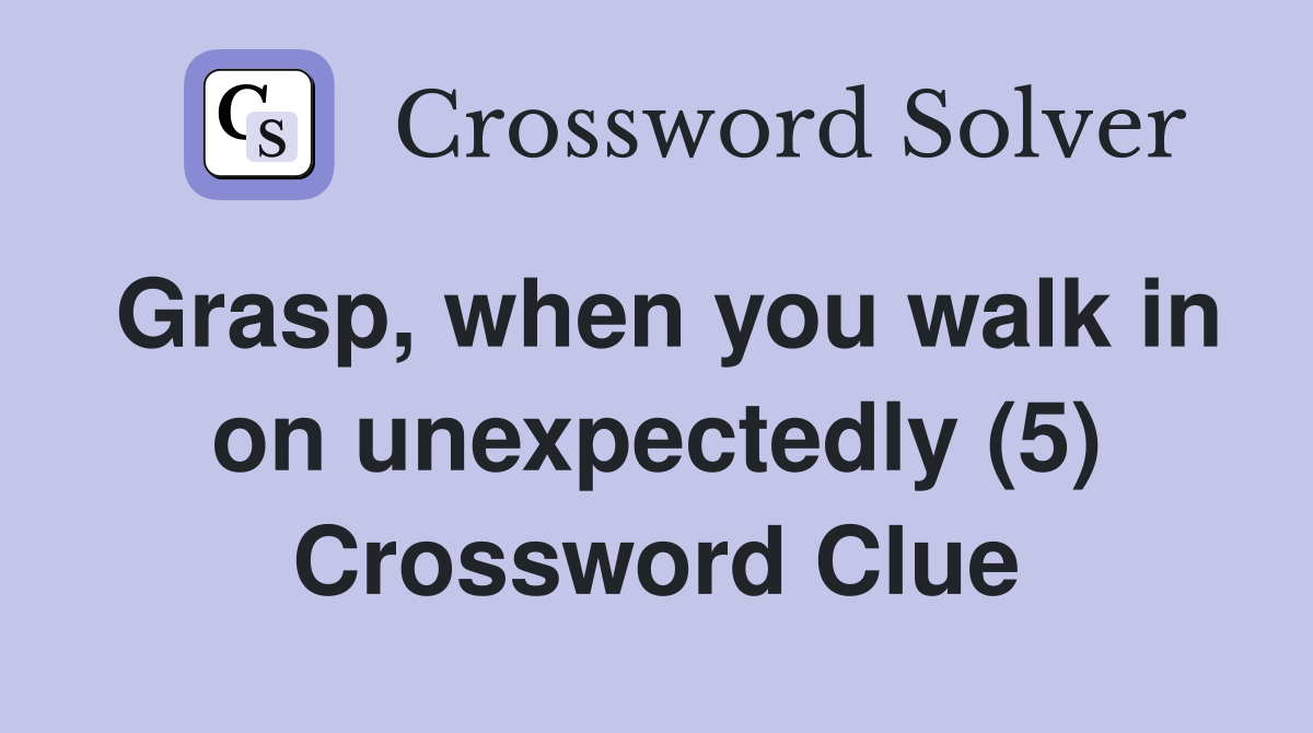 Grasp, when you walk in on unexpectedly (5) Crossword Clue
