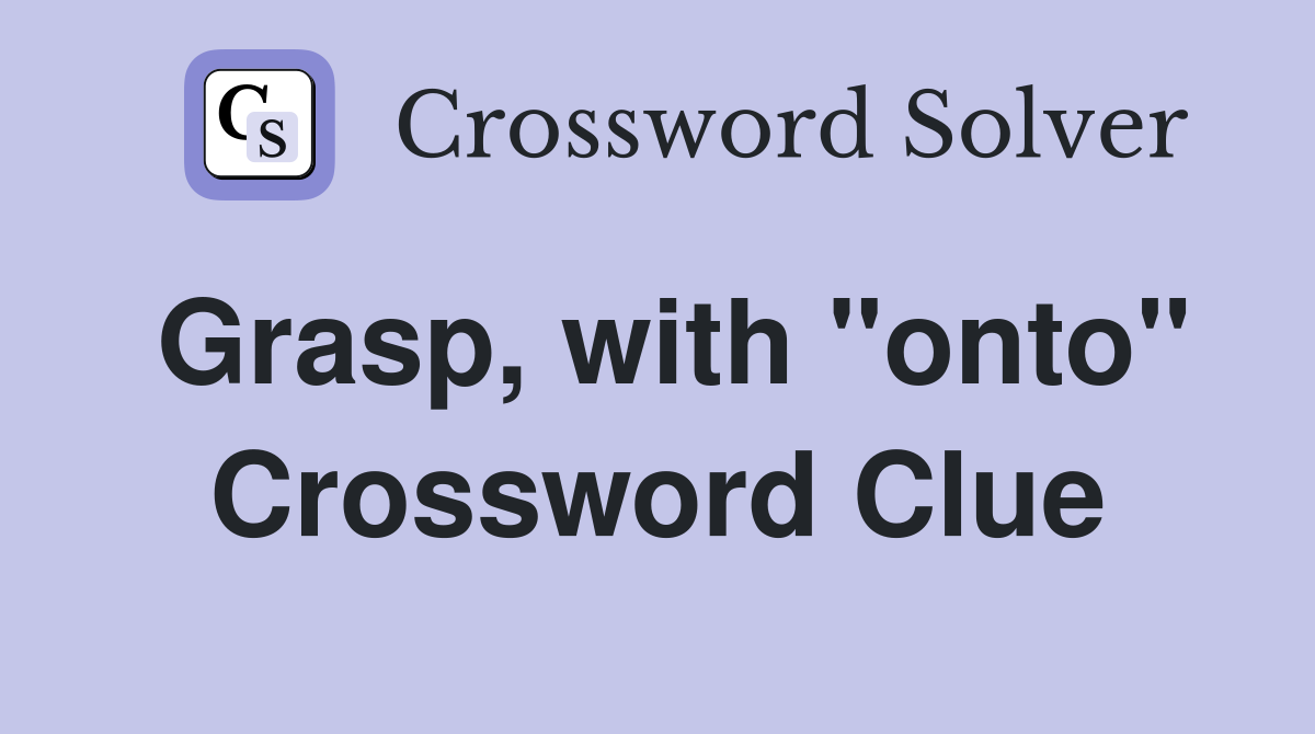 Grasp, with "onto" Crossword Clue
