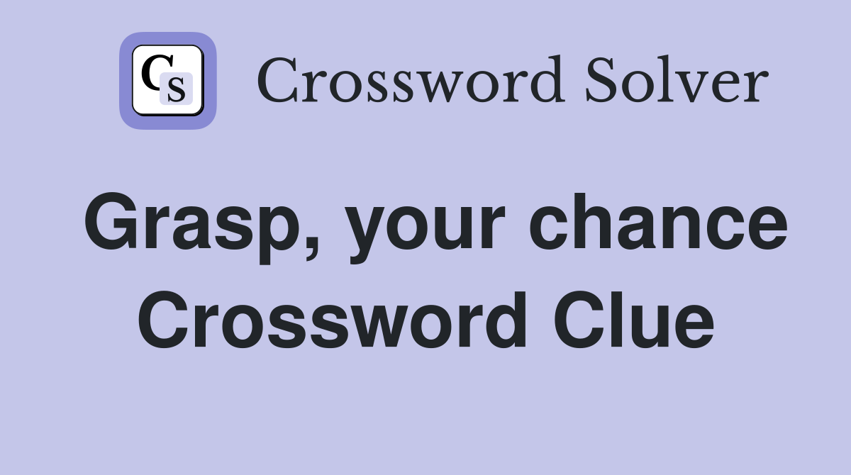 Grasp, your chance Crossword Clue