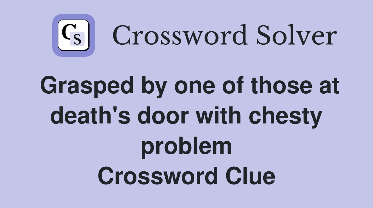 Grasped by one of those at death's door with chesty problem Crossword Clue
