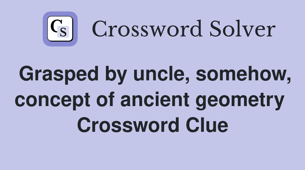 Grasped by uncle, somehow, concept of ancient geometry  Crossword Clue