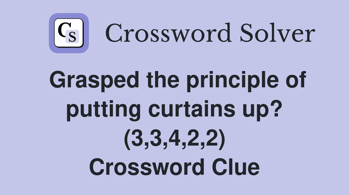 Grasped the principle of putting curtains up? (3,3,4,2,2) Crossword Clue