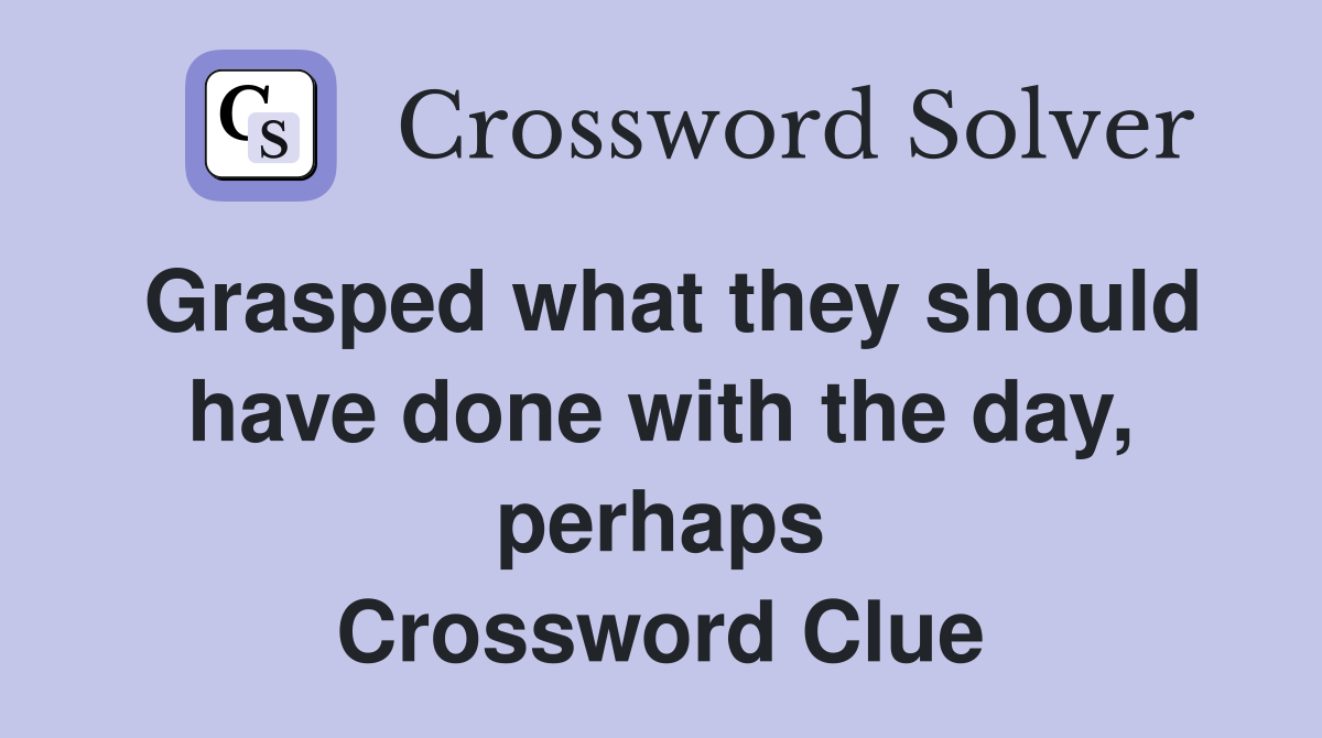 Grasped what they should have done with the day, perhaps Crossword Clue
