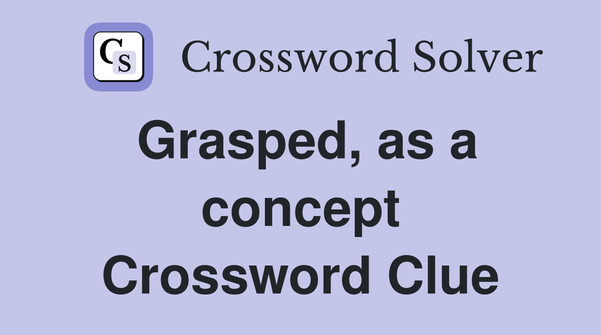 Grasped, as a concept Crossword Clue