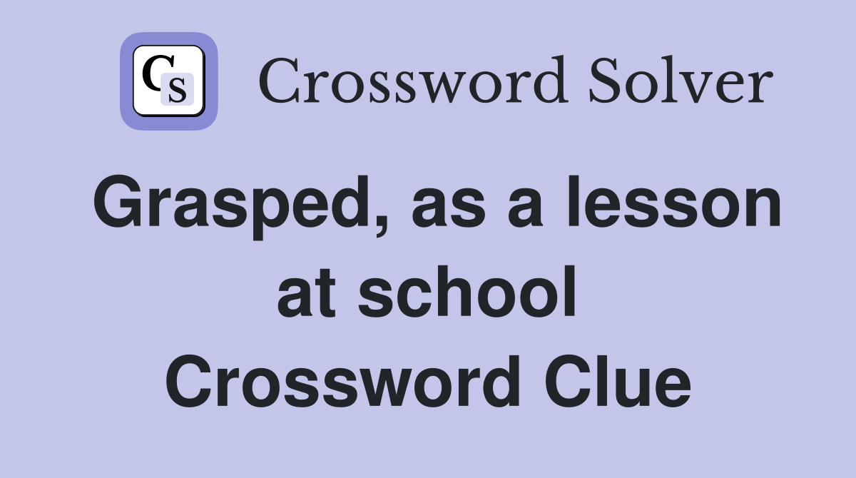 Grasped, as a lesson at school Crossword Clue