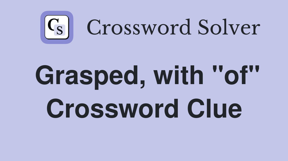 Grasped, with "of" Crossword Clue