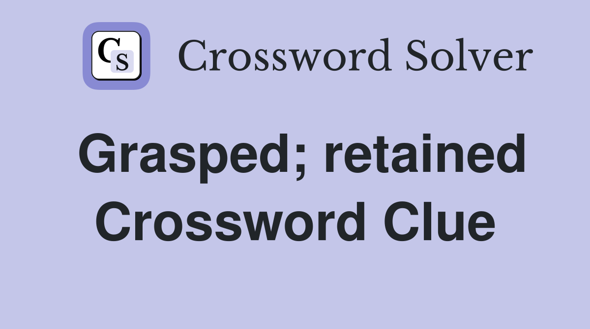 Grasped; retained Crossword Clue