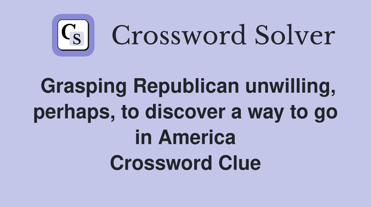 Grasping Republican unwilling, perhaps, to discover a way to go in America Crossword Clue