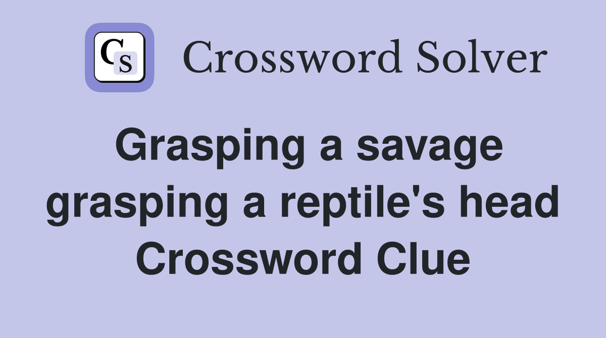 Grasping a savage grasping a reptile's head Crossword Clue