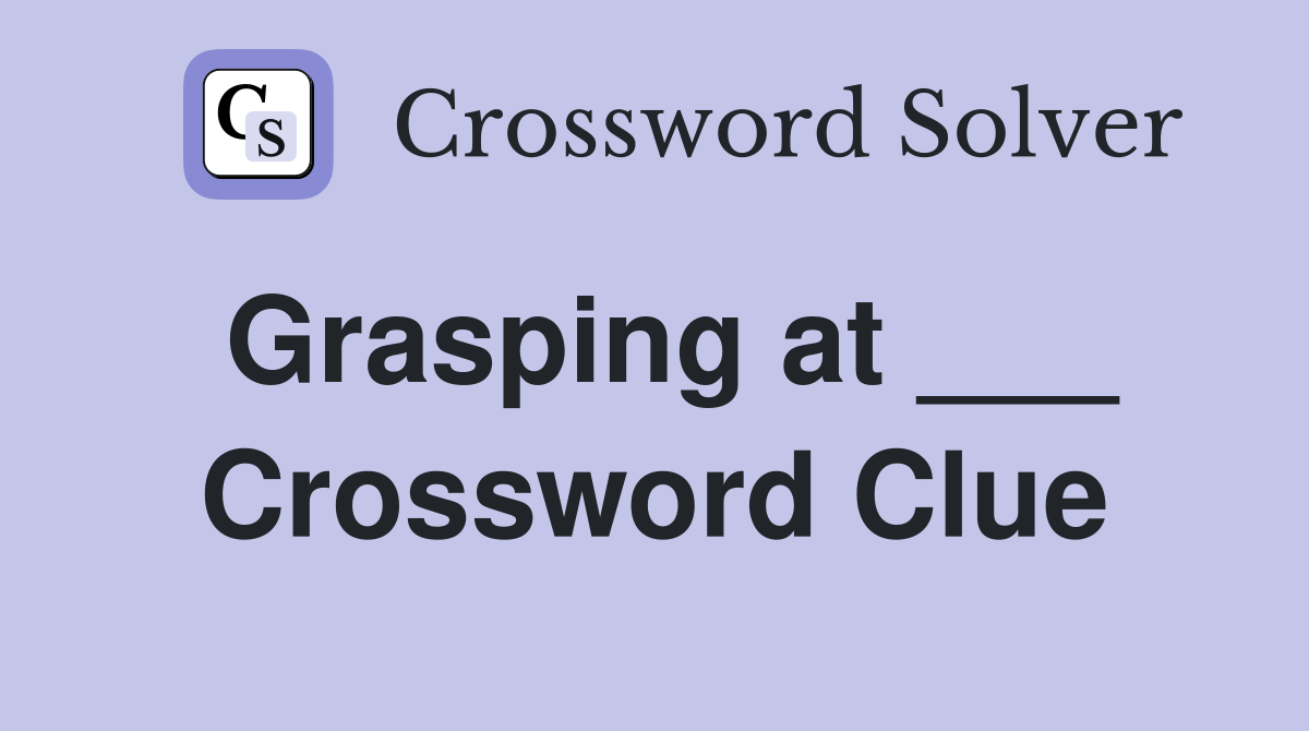 Grasping at ___ Crossword Clue