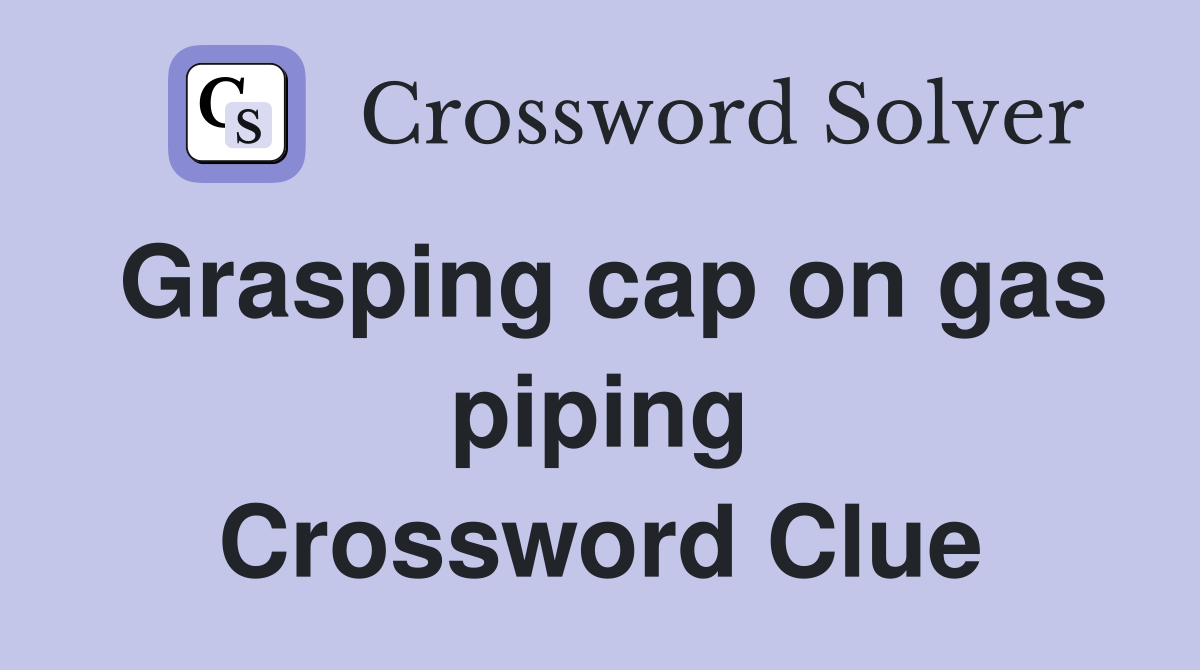 Grasping cap on gas piping Crossword Clue