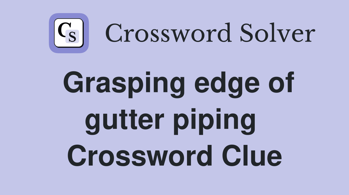 Grasping edge of gutter piping  Crossword Clue